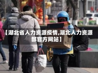 【湖北省人力资源疫情,湖北人力资源部官方网站】