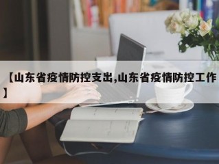【山东省疫情防控支出,山东省疫情防控工作】