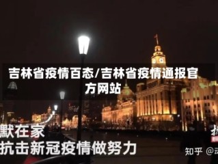 吉林省疫情百态/吉林省疫情通报官方网站