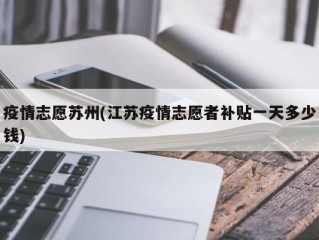 疫情志愿苏州(江苏疫情志愿者补贴一天多少钱)
