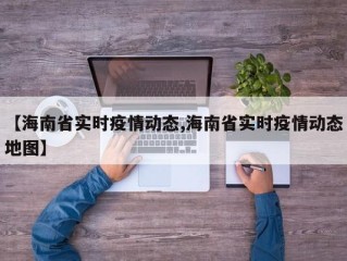【海南省实时疫情动态,海南省实时疫情动态地图】