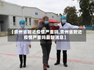 【贵州省附近疫情严重吗,贵州省附近疫情严重吗最新消息】