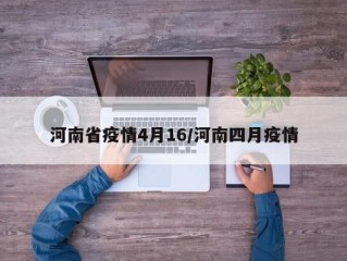 河南省疫情4月16/河南四月疫情