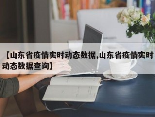 【山东省疫情实时动态数据,山东省疫情实时动态数据查询】