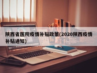陕西省医院疫情补贴政策(2020陕西疫情补贴通知)
