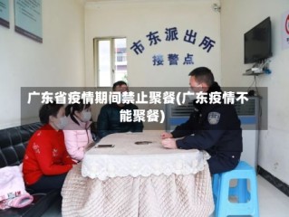 广东省疫情期间禁止聚餐(广东疫情不能聚餐)