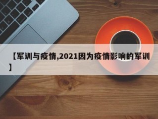 【军训与疫情,2021因为疫情影响的军训】