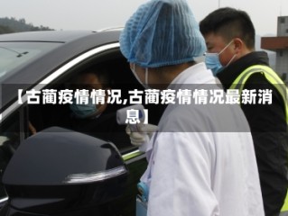 【古蔺疫情情况,古蔺疫情情况最新消息】