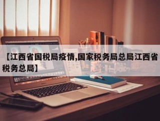 【江西省国税局疫情,国家税务局总局江西省税务总局】