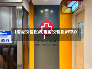 【香港疫情检测,香港疫情检测中心】