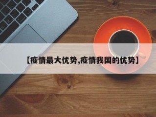 【疫情最大优势,疫情我国的优势】