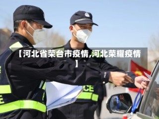 【河北省荣台市疫情,河北荣耀疫情】