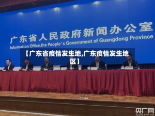 【广东省疫情发生地,广东疫情发生地区】