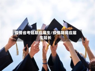 疫情省考延期应届生/疫情期间应届生延长