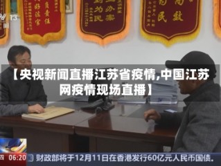 【央视新闻直播江苏省疫情,中国江苏网疫情现场直播】