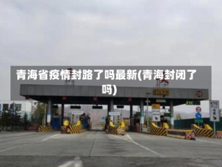 青海省疫情封路了吗最新(青海封闭了吗)