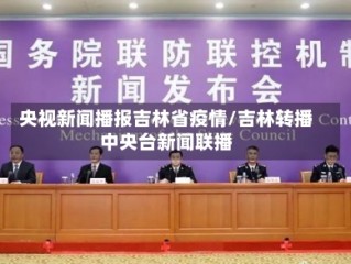 央视新闻播报吉林省疫情/吉林转播中央台新闻联播