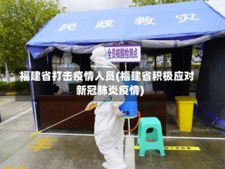 福建省打击疫情人员(福建省积极应对新冠肺炎疫情)