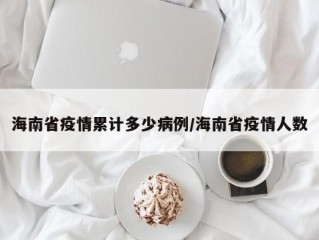 海南省疫情累计多少病例/海南省疫情人数