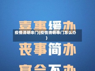 疫情清明串门(疫情清明串门怎么办)