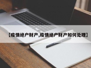【疫情绝户财产,疫情绝户财产如何处理】