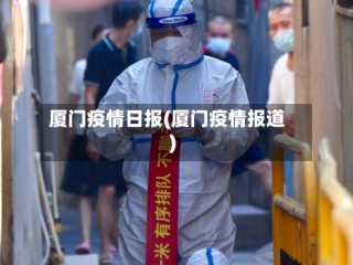 厦门疫情日报(厦门疫情报道)