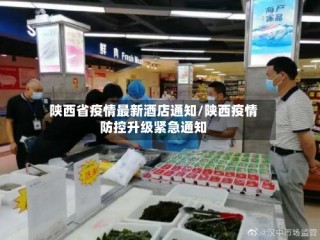 陕西省疫情最新酒店通知/陕西疫情防控升级紧急通知
