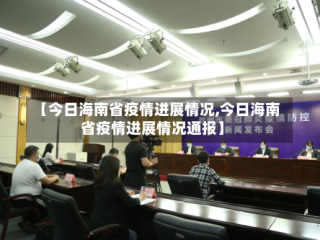 【今日海南省疫情进展情况,今日海南省疫情进展情况通报】