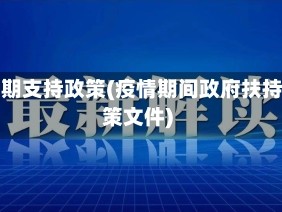 疫情期支持政策(疫情期间政府扶持政策文件)