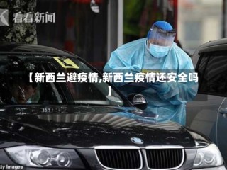 【新西兰避疫情,新西兰疫情还安全吗】