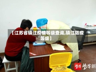 【江苏省镇江疫情等级查询,镇江防疫等级】