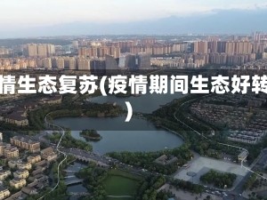 疫情生态复苏(疫情期间生态好转)