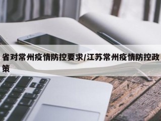 省对常州疫情防控要求/江苏常州疫情防控政策