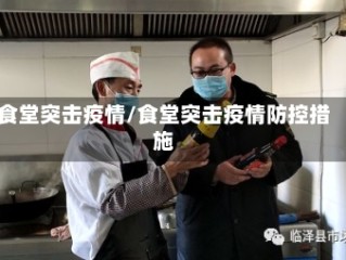 食堂突击疫情/食堂突击疫情防控措施