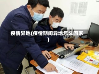 疫情异地(疫情期间异地怎么回家)