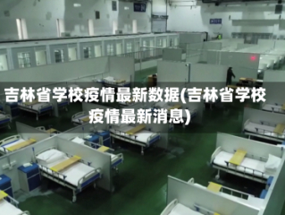 吉林省学校疫情最新数据(吉林省学校疫情最新消息)