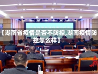 【湖南省疫情是否不防控,湖南疫情防控怎么样】