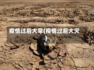 疫情过后大旱(疫情过后大灾)