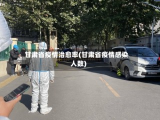 甘肃省疫情治愈率(甘肃省疫情感染人数)