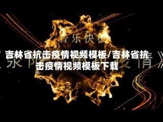吉林省抗击疫情视频模板/吉林省抗击疫情视频模板下载