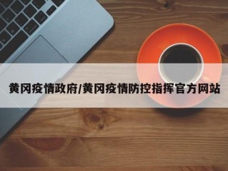 黄冈疫情政府/黄冈疫情防控指挥官方网站