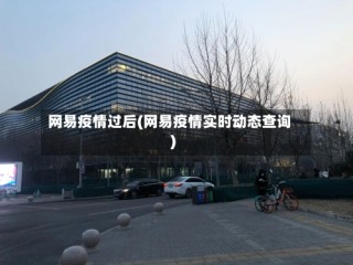 网易疫情过后(网易疫情实时动态查询)