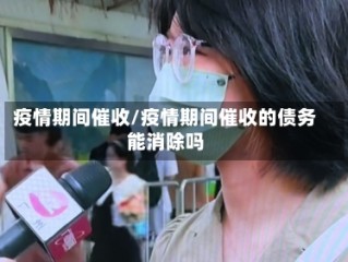 疫情期间催收/疫情期间催收的债务能消除吗