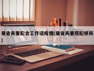 曼省夫妻配合工作话疫情(曼省夫妻搭配移民)