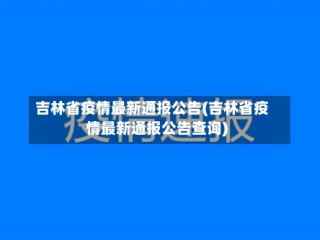 吉林省疫情最新通报公告(吉林省疫情最新通报公告查询)