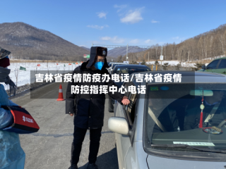 吉林省疫情防疫办电话/吉林省疫情防控指挥中心电话