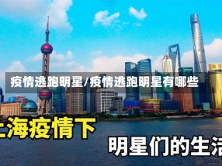 疫情逃跑明星/疫情逃跑明星有哪些