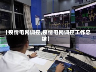 【疫情电网调控,疫情电网调控工作总结】
