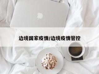 边境国家疫情/边境疫情管控