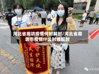河北省廊坊疫情何时解封/河北省廊坊市疫情什么时候解封